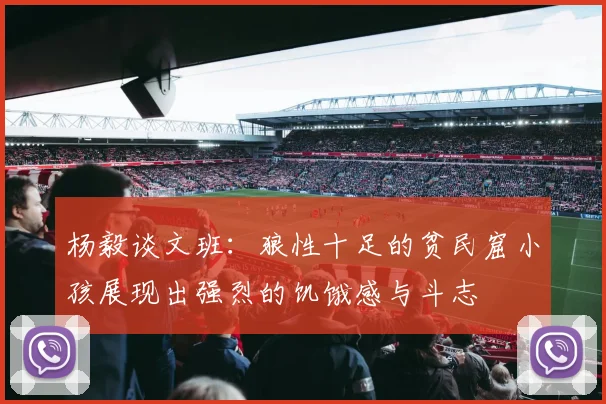 杨毅谈文班：狼性十足的贫民窟小孩展现出强烈的饥饿感与斗志