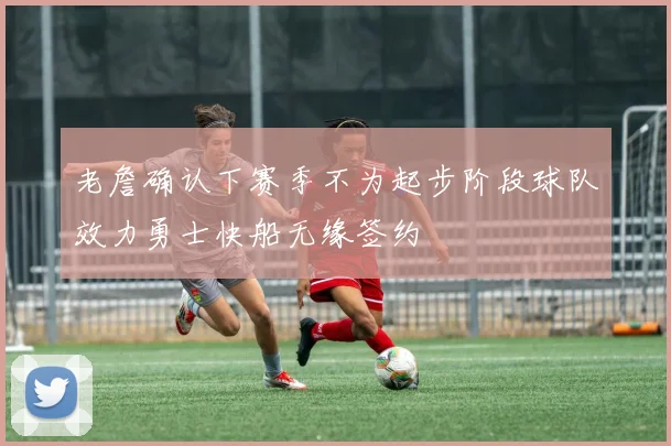 老詹确认下赛季不为起步阶段球队效力勇士快船无缘签约