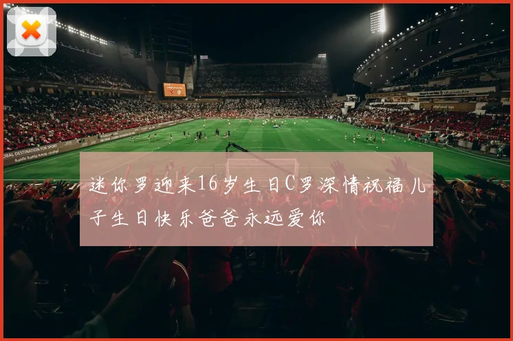 迷你罗迎来16岁生日C罗深情祝福儿子生日快乐爸爸永远爱你
