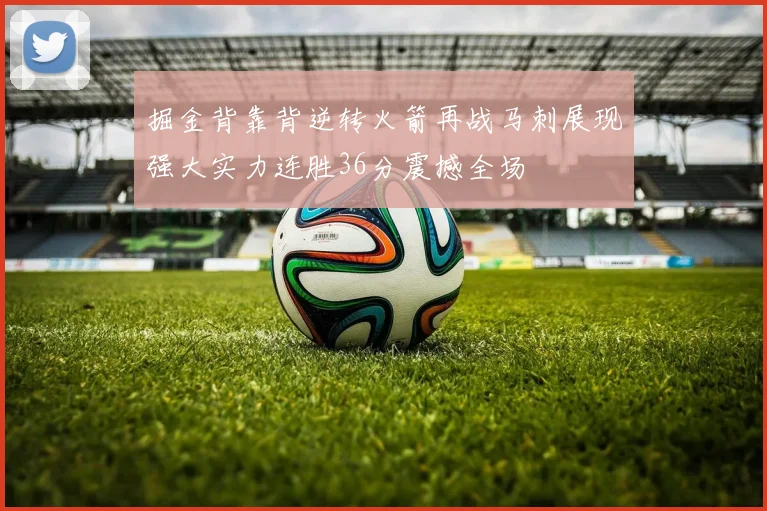 掘金背靠背逆转火箭再战马刺展现强大实力连胜36分震撼全场