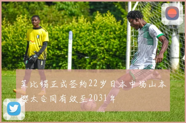莱比锡正式签约22岁日本中场山本樱太合同有效至2031年