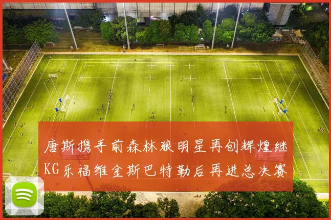 唐斯携手前森林狼明星再创辉煌继KG乐福维金斯巴特勒后再进总决赛