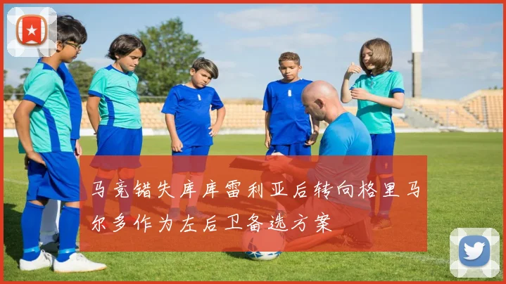 马竞错失库库雷利亚后转向格里马尔多作为左后卫备选方案