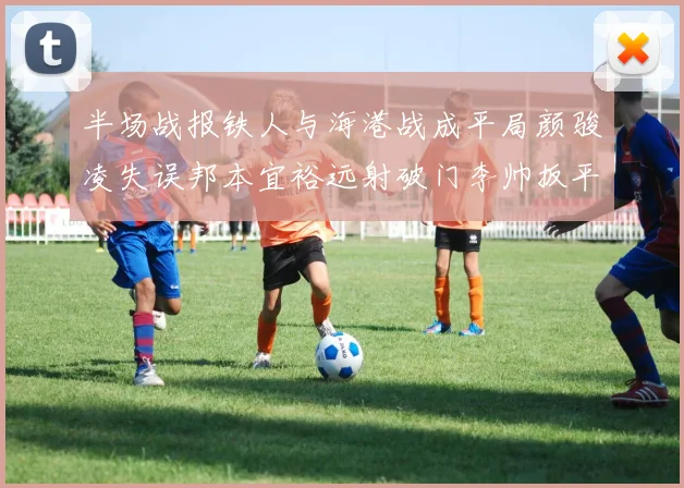半场战报铁人与海港战成平局颜骏凌失误邦本宜裕远射破门李帅扳平