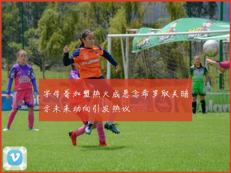 字母哥加盟热火成悬念希罗取关暗示未来动向引发热议